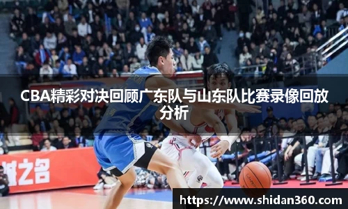 CBA精彩对决回顾广东队与山东队比赛录像回放分析
