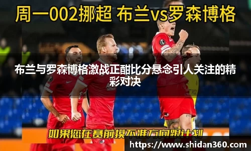 布兰与罗森博格激战正酣比分悬念引人关注的精彩对决