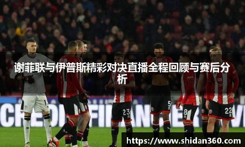 谢菲联与伊普斯精彩对决直播全程回顾与赛后分析
