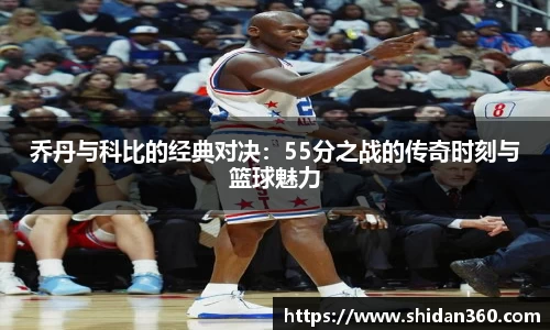 乔丹与科比的经典对决：55分之战的传奇时刻与篮球魅力