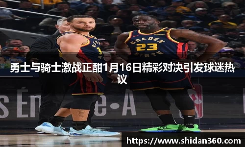 勇士与骑士激战正酣1月16日精彩对决引发球迷热议