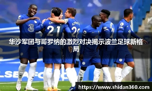 华沙军团与哥罗纳的激烈对决揭示波兰足球新格局