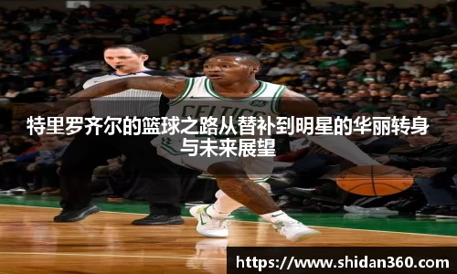 特里罗齐尔的篮球之路从替补到明星的华丽转身与未来展望