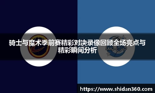 骑士与魔术季前赛精彩对决录像回顾全场亮点与精彩瞬间分析